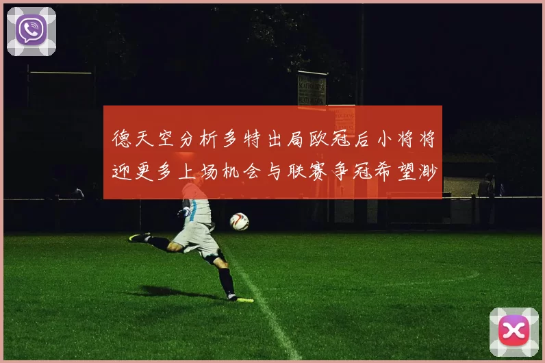德天空分析多特出局欧冠后小将将迎更多上场机会与联赛争冠希望渺茫