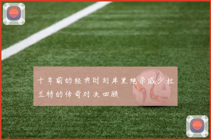 十年前的经典时刻库里绝杀威少杜兰特的传奇对决回顾