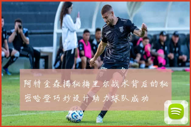阿特金森揭秘梅里尔战术背后的秘密哈登巧妙设计助力球队成功