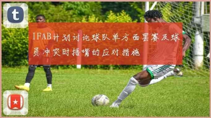 IFAB计划讨论球队单方面罢赛及球员冲突时捂嘴的应对措施