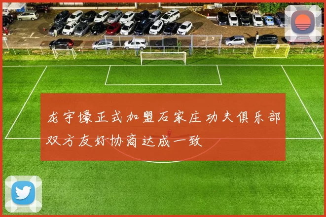 龙宇壕正式加盟石家庄功夫俱乐部双方友好协商达成一致