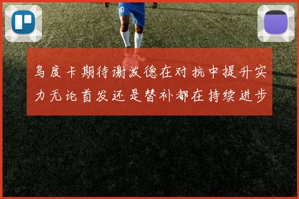 乌度卡期待谢泼德在对抗中提升实力无论首发还是替补都在持续进步