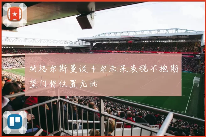 纳格尔斯曼谈卡尔未来表现不抱期望门将位置无忧