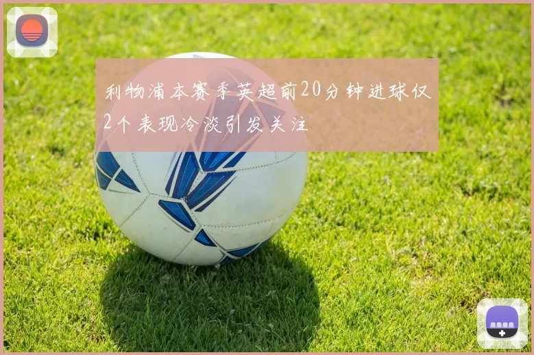 利物浦本赛季英超前20分钟进球仅2个表现冷淡引发关注