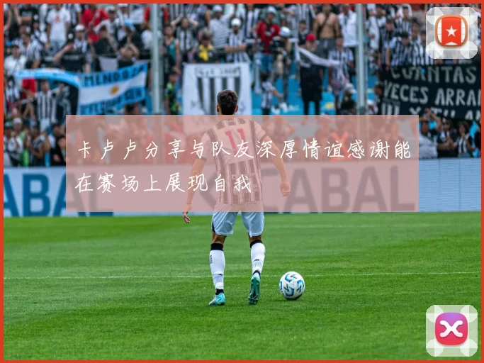 卡卢卢分享与队友深厚情谊感谢能在赛场上展现自我