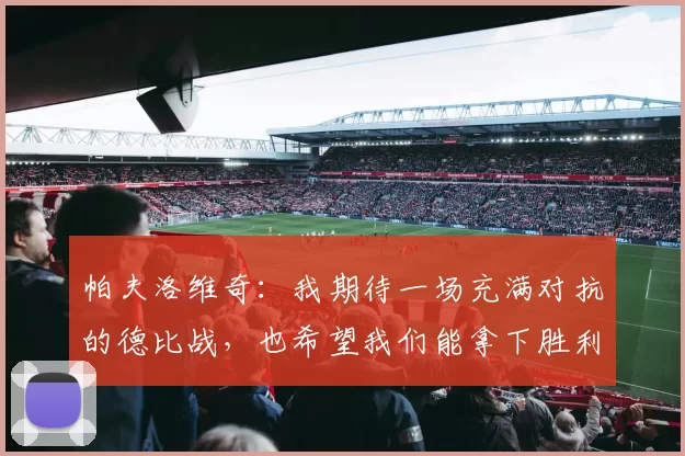 帕夫洛维奇：我期待一场充满对抗的德比战，也希望我们能拿下胜利