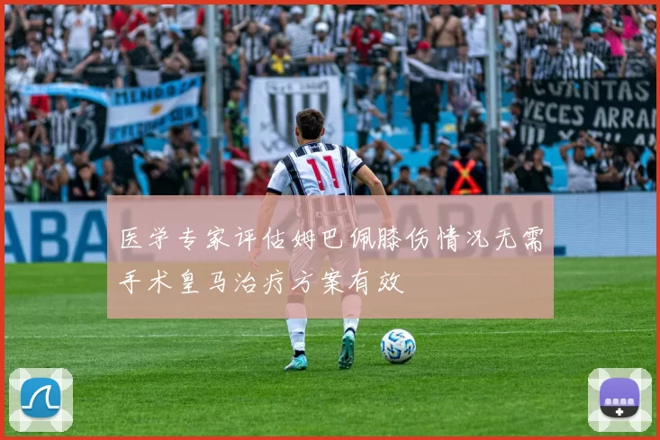 医学专家评估姆巴佩膝伤情况无需手术皇马治疗方案有效
