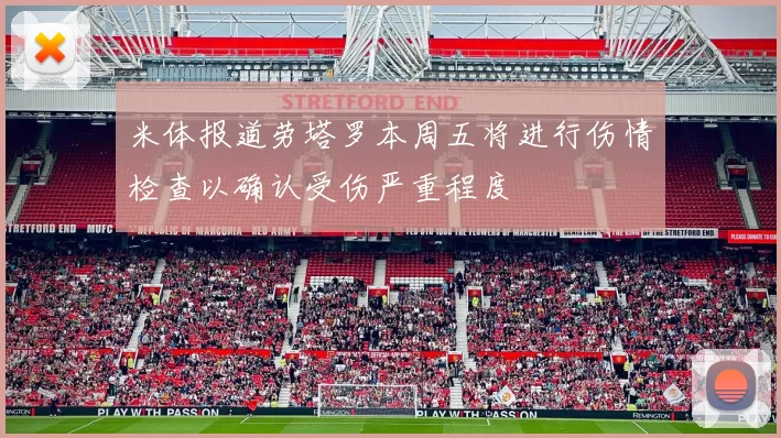 米体报道劳塔罗本周五将进行伤情检查以确认受伤严重程度