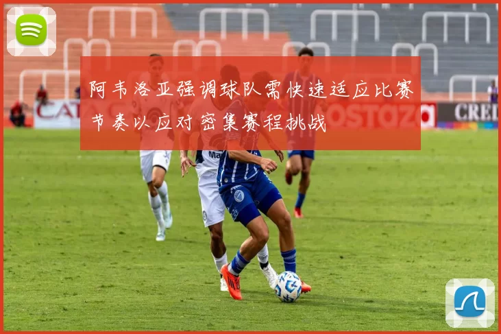 阿韦洛亚强调球队需快速适应比赛节奏以应对密集赛程挑战